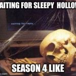 Skeleton  | WAITING FOR SLEEPY  HOLLOW; SEASON 4 LIKE | image tagged in skeleton | made w/ Imgflip meme maker