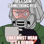 I just saw something red | I JUST SAW SOMETHING RED; THAT MUST MEAN IT'S A DEMON | image tagged in detective doom guy,doomguy with teacup | made w/ Imgflip meme maker