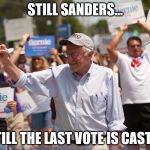 Bernie Sanders | STILL SANDERS... TILL THE LAST VOTE IS CAST! | image tagged in bernie sanders | made w/ Imgflip meme maker