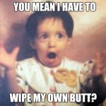 You mean I have to | YOU MEAN I HAVE TO; WIPE MY OWN BUTT? | image tagged in surprise girl | made w/ Imgflip meme maker