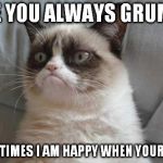 grumpy cat strikes | ARE YOU ALWAYS GRUMPY; SOMETIMES I AM HAPPY WHEN YOUR DEAD | image tagged in grumpy cat buccaneers uniforms | made w/ Imgflip meme maker