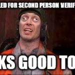 steve buscemi | WHO CALLED FOR SECOND PERSON  VERIFICATION? LOOKS GOOD TO ME! | image tagged in steve buscemi | made w/ Imgflip meme maker
