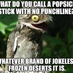 Bad Joke Potoo | WHAT DO YOU CALL A POPSICLE STICK WITH NO PUNCHLINE? WHATEVER BRAND OF JOKELESS FROZEN DESERTS IT IS. | image tagged in bad joke potoo | made w/ Imgflip meme maker