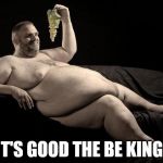 grapes | IT'S GOOD THE BE KING! | image tagged in grapes | made w/ Imgflip meme maker