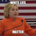 Hilary Clinton IDK | WHITE LIES; MATTER | image tagged in hilary clinton idk | made w/ Imgflip meme maker