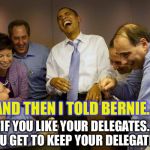 I'm sorry, was there a misunderstanding? | AND THEN I TOLD BERNIE... "IF YOU LIKE YOUR DELEGATES... YOU GET TO KEEP YOUR DELEGATES" | image tagged in memes,and then i said obama,bernie,feel the bern,election 2016 | made w/ Imgflip meme maker