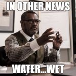 perry white bvs | IN OTHER NEWS; WATER...WET | image tagged in perry white bvs | made w/ Imgflip meme maker
