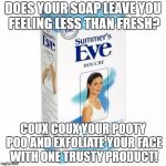 Kanye West Douche | DOES YOUR SOAP LEAVE YOU FEELING LESS THAN FRESH? COUX COUX YOUR POOTY POO AND EXFOLIATE YOUR FACE WITH ONE TRUSTY PRODUCT! | image tagged in kanye west douche | made w/ Imgflip meme maker