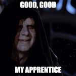 Good, good, my apprentice | GOOD, GOOD; MY APPRENTICE | image tagged in darth sidious,memes,star wars | made w/ Imgflip meme maker