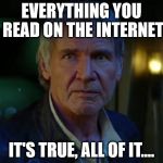 It's true, all of it!  | EVERYTHING YOU READ ON THE INTERNET; IT'S TRUE, ALL OF IT.... | image tagged in it's true all of it!  | made w/ Imgflip meme maker
