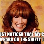 Peggy Bundy | I JUST NOTICED THAT MY CAR HAS NO PARK ON THE SHIFTY THINGY | image tagged in peggy bundy | made w/ Imgflip meme maker