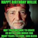 Willie Nelson  | HAPPY BIRTHDAY WILLIE; MAY YOU CONTINUE TO GRACE US WITH YOUR MUSIC FOR MANY YEARS TO COME. GOD BLESS | image tagged in willie nelson | made w/ Imgflip meme maker