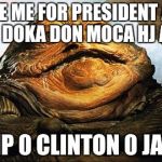 Jabba the Hutt | VOTE ME FOR PRESIDENT AND I WILL DOKA DON MOCA HJ ADWIG; TRUMP 0 CLINTON 0 JABBA 1 | image tagged in jabba the hutt | made w/ Imgflip meme maker