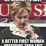 #HillaryForPrison2016 | WE DESERVE TO HAVE; A BETTER FIRST WOMAN PRESIDENT THAN THIS | image tagged in hillary picking nose,memes,funny memes,funny,hillary,hillary clinton | made w/ Imgflip meme maker