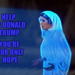 Star Wars | YOU'RE OUR ONLY HOPE; HELP US DONALD TRUMP | image tagged in star wars | made w/ Imgflip meme maker
