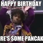 Dave Chappelle as Prince | HAPPY BIRTHDAY; HERE'S SOME PANCAKES | image tagged in dave chappelle as prince | made w/ Imgflip meme maker
