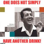 Dino! | ONE DOES NOT SIMPLY; HAVE ANOTHER DRINK! | image tagged in dean martin,one does not simply | made w/ Imgflip meme maker