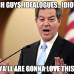 Brownback | RICH GUYS..IDEALOGUES...IDIOTS.. YA'LL ARE GONNA LOVE THIS... | image tagged in kansas,brownback | made w/ Imgflip meme maker