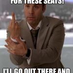 Ari Gold  | I PAID 2 GRAND FOR THESE SEATS! I'LL GO OUT THERE AND LAUNCH A 3 IF I WANT! | image tagged in ari gold | made w/ Imgflip meme maker