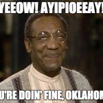 Bill Cosby loves Oklahoma. | YEEOW! AYIPIOEEAY! YOU'RE DOIN' FINE, OKLAHOMA! | image tagged in bill cosby,oklahoma,rape | made w/ Imgflip meme maker