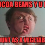 Y u no be a real boy?  | COCOA BEANS Y U NO; COUNT AS A VEGETABLE | image tagged in y u no be a real boy | made w/ Imgflip meme maker