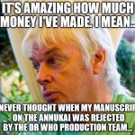 David Icke | IT'S AMAZING HOW MUCH MONEY I'VE MADE. I MEAN... I NEVER THOUGHT WHEN MY MANUSCRIPT ON THE ANNUKAI WAS REJECTED BY THE DR WHO PRODUCTION TEAM... | image tagged in david icke | made w/ Imgflip meme maker
