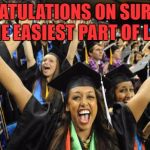 Graduation Celebration | CONGRATULATIONS ON SURVIVING THE EASIEST PART OF LIFE | image tagged in graduation celebration | made w/ Imgflip meme maker