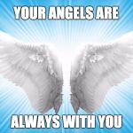 Angels | YOUR ANGELS ARE; ALWAYS WITH YOU | image tagged in angels | made w/ Imgflip meme maker
