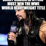 roman reigns | SORRY SHALOM AJ STYLES MUST WIN THE WWE WORLD HEAVYWEIGHT TITLE | image tagged in roman reigns | made w/ Imgflip meme maker