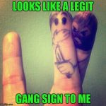 Must be a tough gang. | LOOKS LIKE A LEGIT; GANG SIGN TO ME | image tagged in true gang sign,memes,funny,gang signs | made w/ Imgflip meme maker