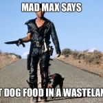 Mad Max Says | MAD MAX SAYS; EAT DOG FOOD IN A WASTELAND! | image tagged in mad max says | made w/ Imgflip meme maker