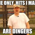 kent murphy | THE ONLY  HITS I MAKE; ARE DINGERS | image tagged in kent murphy | made w/ Imgflip meme maker