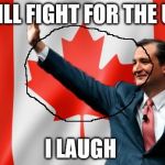 Ted Cruz Canada | "I WILL FIGHT FOR THE USA"; I LAUGH | image tagged in ted cruz canada | made w/ Imgflip meme maker