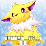 Guilty Jolteon | UMMMMM.....YES......I DID. | image tagged in guilty jolteon | made w/ Imgflip meme maker