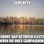 Serenity  | SERENITY; THE SHORT GAP BETWEEN ELECTIONS WHEN NO ONES CAMPAIGNING | image tagged in serenity | made w/ Imgflip meme maker