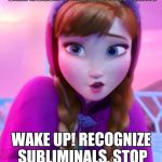 Frozen Anna deep snow | JUST SO YOU KNOW, FOOT SIZE DOESN'T MEAN EVERYTHING; WAKE UP! RECOGNIZE SUBLIMINALS, STOP POISONING YOUR KIDS! | image tagged in frozen anna deep snow | made w/ Imgflip meme maker