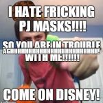 sammy vs disney | I HATE FRICKING PJ MASKS!!!! SO YOU ARE IN TROUBLE WITH ME!!!!!! AGHHHHHHHHHHHHHHHHHHHHHHHH! COME ON DISNEY! | image tagged in sammyclassicsonicfan pointing at the camera,scumbag,pj masks | made w/ Imgflip meme maker