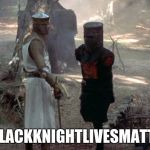 Black Knight | #BLACKKNIGHTLIVESMATTER | image tagged in black knight | made w/ Imgflip meme maker