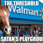 Walmart Horse | THE THRESHOLD; OF SATAN'S PLAYGROUND | image tagged in walmart horse | made w/ Imgflip meme maker