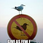 Seagull on top of "no seagull" sign | NEW LIFE GOAL:; GIVE AS FEW F**** AS THIS SEAGULL. | image tagged in seagull on top of no seagull sign,memes,lol,trolling,thug life | made w/ Imgflip meme maker