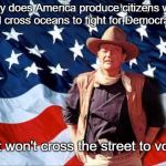 Patriotic Duke | Why does America produce citizens who will cross oceans to fight for Democracy, but won't cross the street to vote? | image tagged in patriotic duke,memes | made w/ Imgflip meme maker