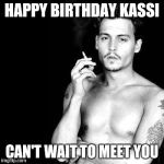 Happy Birthday from Johnny Depp | HAPPY BIRTHDAY KASSI; CAN'T WAIT TO MEET YOU | image tagged in happy birthday from johnny depp | made w/ Imgflip meme maker