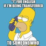 Which Country do I live in again? | WHY EXACTLY AM I PRESSING "1" FOR ENGLISH IF I'M BEING TRANSFERRED; TO SOMEONE WHO DOESN'T SPEAK IT! | image tagged in homer on phone | made w/ Imgflip meme maker