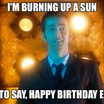 Doctor Who Happy Birthday | I'M BURNING UP A SUN; JUST TO SAY, HAPPY BIRTHDAY ERICA! | image tagged in doctor who happy birthday | made w/ Imgflip meme maker