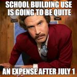 WHATEVER HAPPENED TO CLEANING UP AFTER YOURSELF? | SCHOOL BUILDING USE IS GOING TO BE QUITE; AN EXPENSE AFTER JULY 1 | image tagged in ron burgundy,school,janitor | made w/ Imgflip meme maker