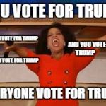 ophra  | YOU VOTE FOR TRUMP; AND YOU VOTE FOR TRUMP; AND YOU VOTE FOR TRUMP; AND YOU VOTE FOR TRUMP; EVERYONE VOTE FOR TRUMP | image tagged in ophra | made w/ Imgflip meme maker