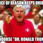 I also like King Fred Cruz | THE VOICE OF REASON KEEPS DRIBBLING; I ENDORSE "DR. RONALD TRUMP" | image tagged in bobby knight,trump for president | made w/ Imgflip meme maker