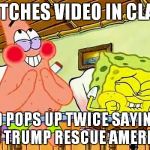 They think: Yeah right, kids | WATCHES VIDEO IN CLASS; AD POPS UP TWICE SAYING: CAN TRUMP RESCUE AMERICA? | image tagged in spongebobclass,youtube ad,trump | made w/ Imgflip meme maker