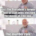 Hide the pain in Chicago | Yes! The President's former chief of staff wins election for mayor of Chicago; The murder rate went up 72% | image tagged in chicago,hide the pain harold,memes | made w/ Imgflip meme maker
