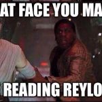 finn and rey star wars | THAT FACE YOU MAKE; WHILE READING REYLO SMUT | image tagged in finn and rey star wars | made w/ Imgflip meme maker